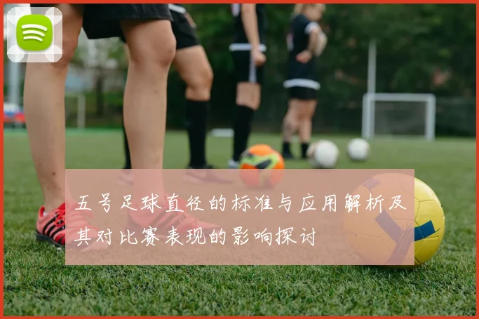 五号足球直径的标准与应用解析及其对比赛表现的影响探讨
