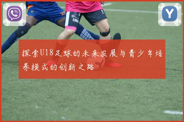 探索U18足球的未来发展与青少年培养模式的创新之路