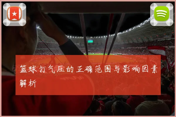 篮球打气压的正确范围与影响因素解析