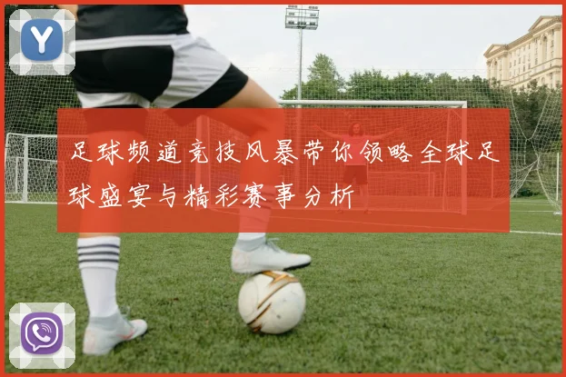 足球频道竞技风暴带你领略全球足球盛宴与精彩赛事分析