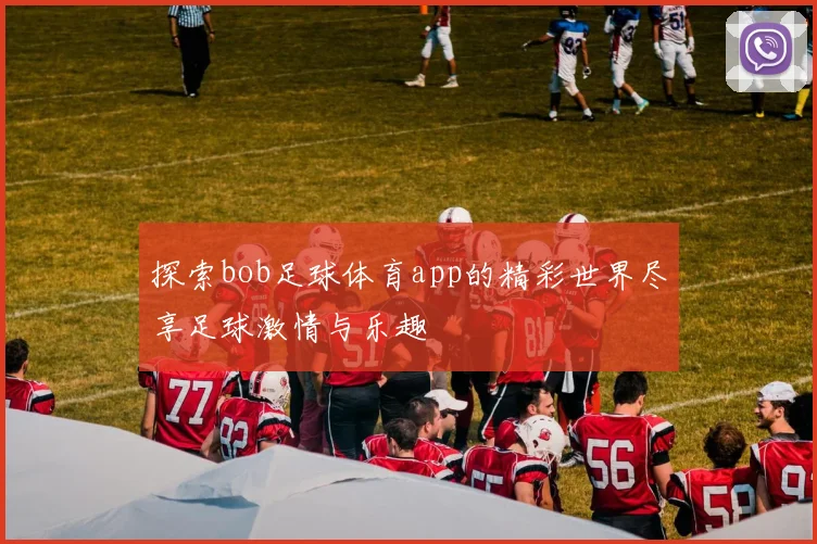 探索bob足球体育app的精彩世界尽享足球激情与乐趣