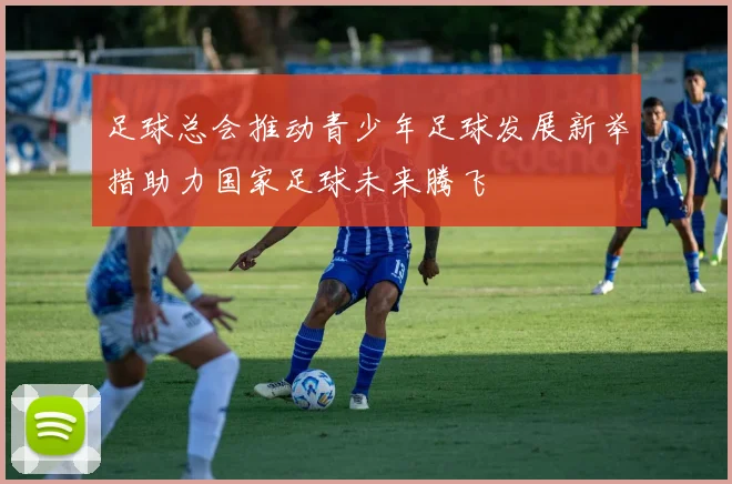 足球总会推动青少年足球发展新举措助力国家足球未来腾飞