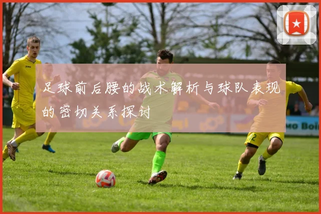 足球前后腰的战术解析与球队表现的密切关系探讨